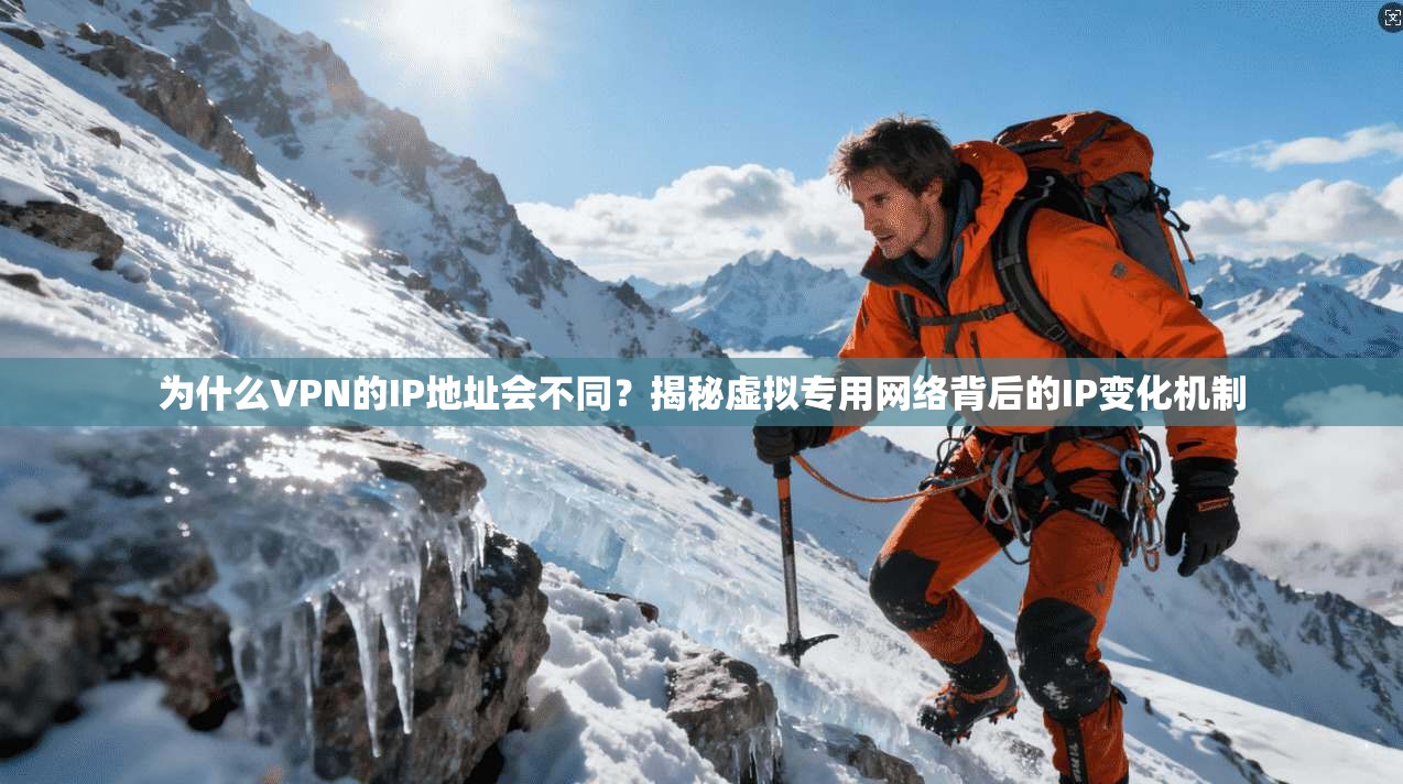 为什么VPN的IP地址会不同？揭秘虚拟专用网络背后的IP变化机制