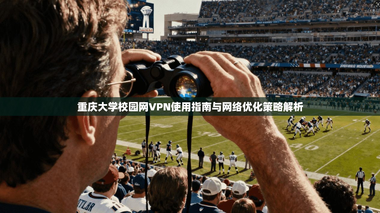 重庆大学校园网VPN使用指南与网络优化策略解析