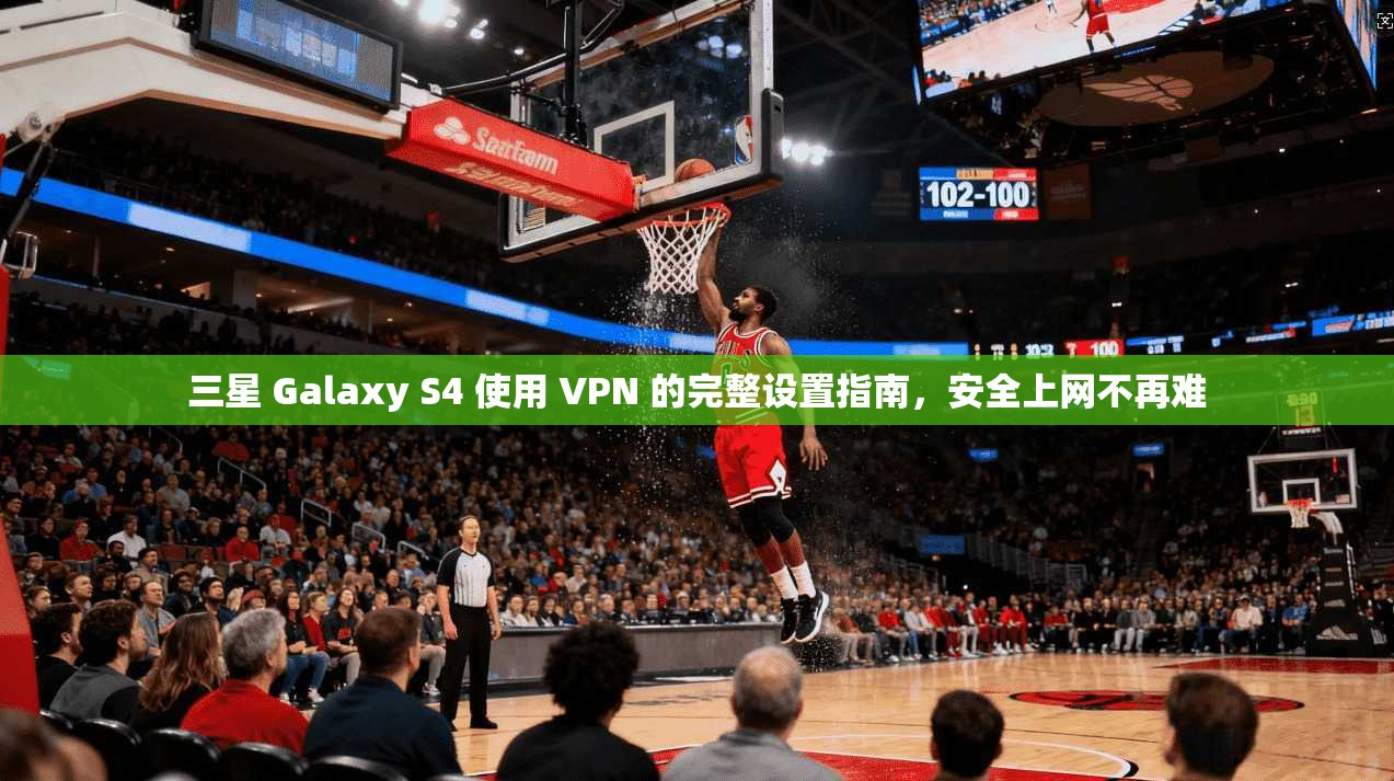 三星 Galaxy S4 使用 VPN 的完整设置指南，安全上网不再难