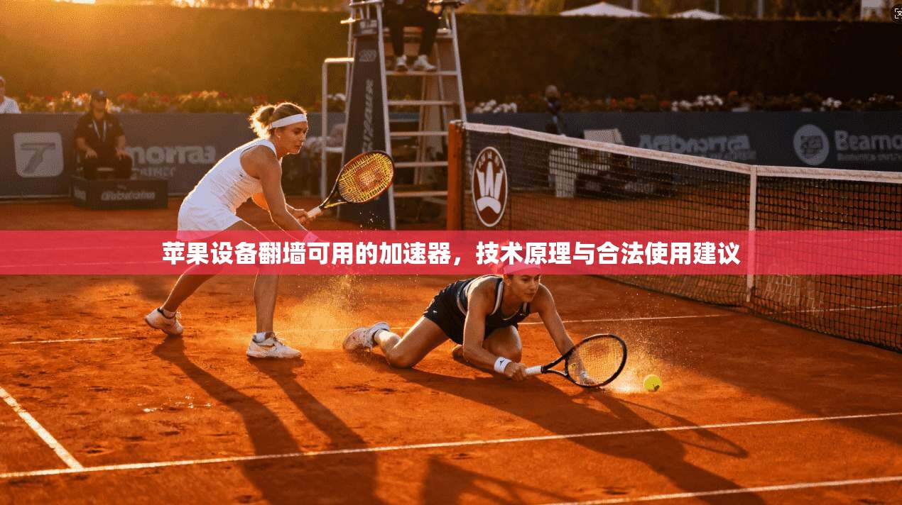 苹果设备翻墙可用的加速器，技术原理与合法使用建议
