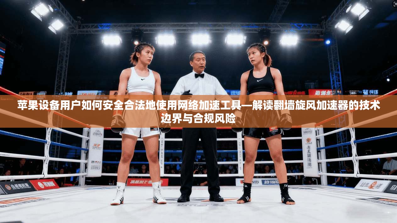 苹果设备用户如何安全合法地使用网络加速工具—解读翻墙旋风加速器的技术边界与合规风险