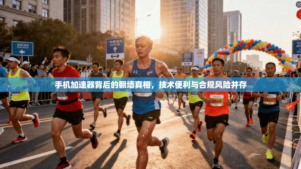 手机加速器背后的翻墙真相,技术便利与合规风险并存