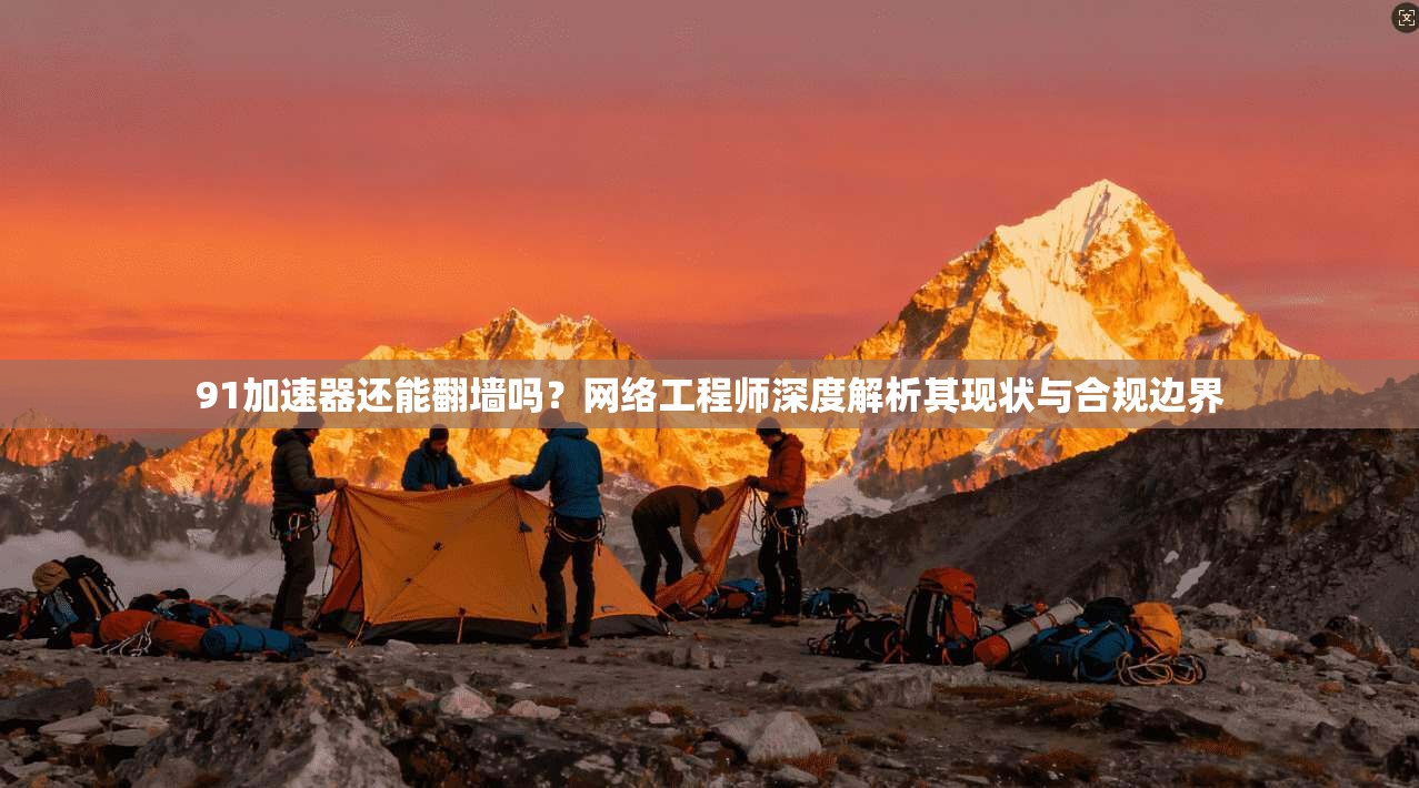 91加速器还能翻墙吗?网络工程师深度解析其现状与合规边界
