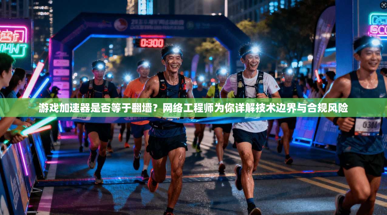 游戏加速器是否等于翻墙？网络工程师为你详解技术边界与合规风险