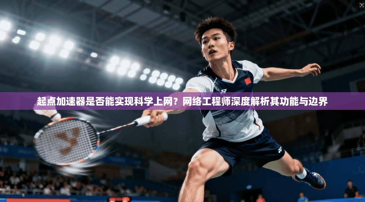 起点加速器是否能实现科学上网？网络工程师深度解析其功能与边界