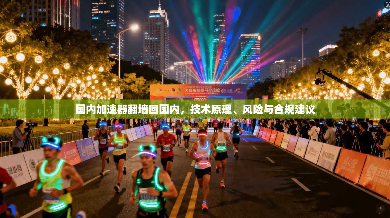 国内加速器翻墙回国内,技术原理、风险与合规建议