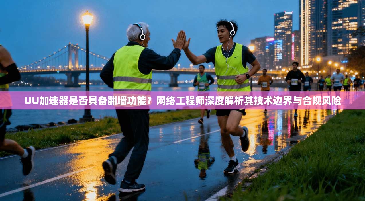UU加速器是否具备翻墙功能?网络工程师深度解析其技术边界与合规风险