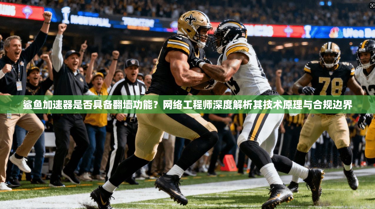 鲨鱼加速器是否具备翻墙功能?网络工程师深度解析其技术原理与合规边界 鲨鱼加速器是否具备翻墙功能?网络工程师深度解析其技术原理与合规边界
