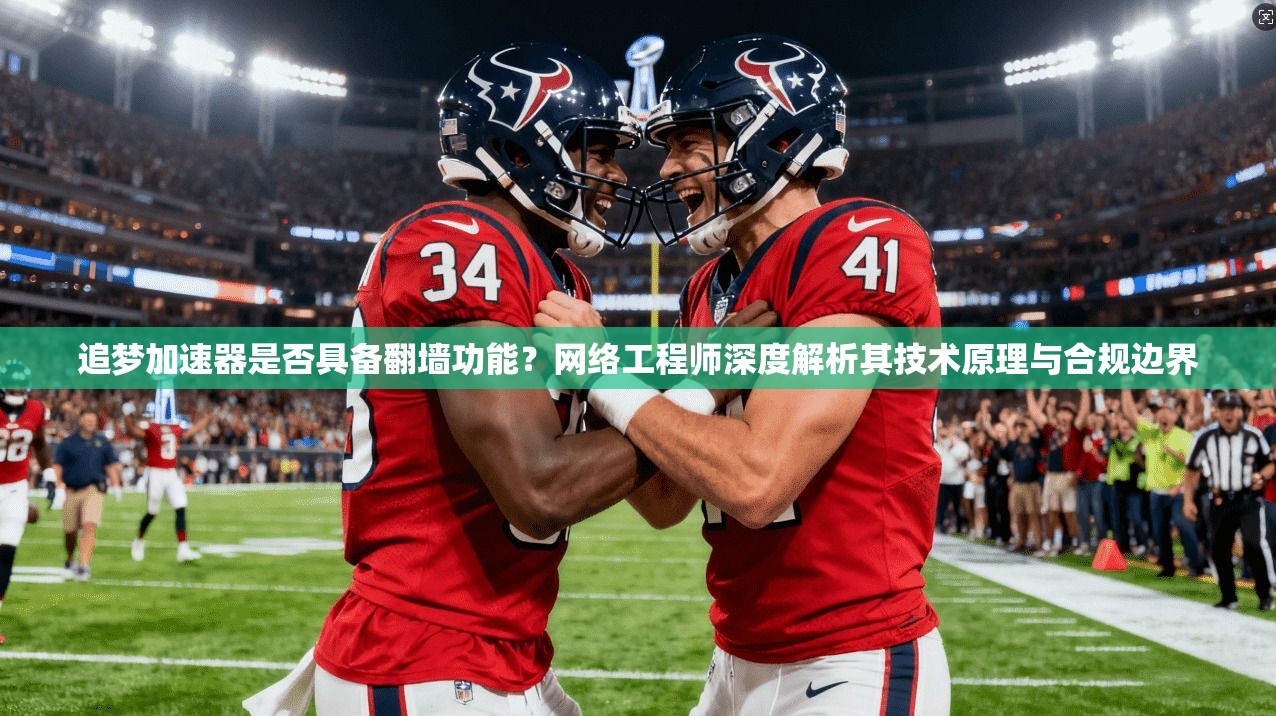 追梦加速器是否具备翻墙功能?网络工程师深度解析其技术原理与合规边界