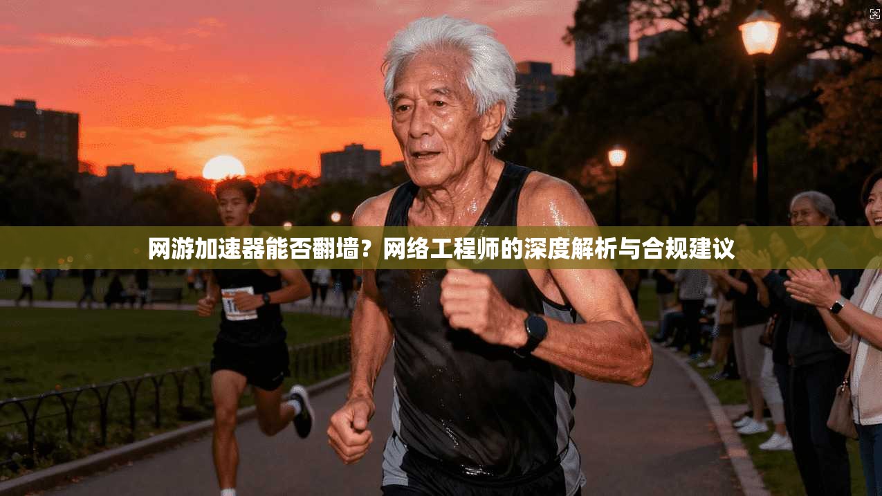 网游加速器能否翻墙?网络工程师的深度解析与合规建议