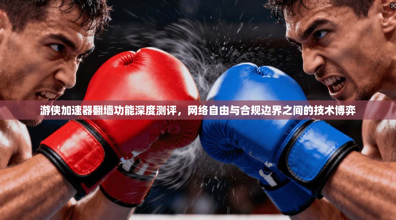游侠加速器翻墙功能深度测评,网络自由与合规边界之间的技术博弈