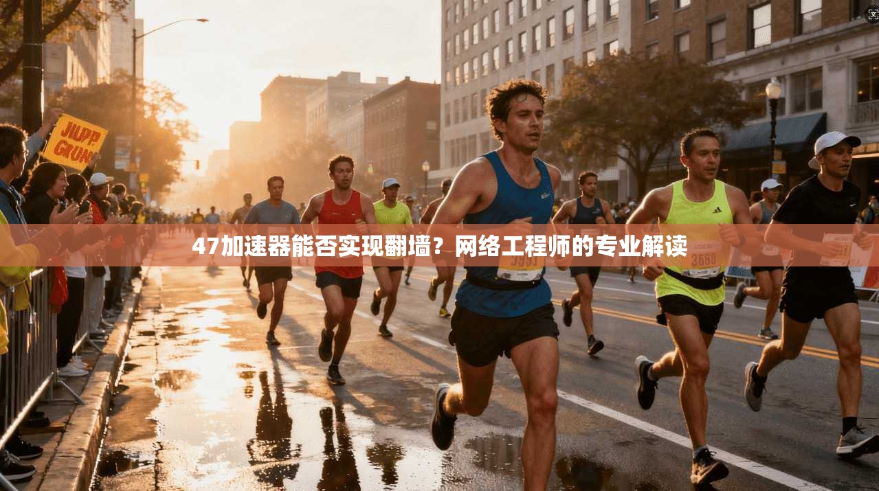 47加速器能否实现翻墙?网络工程师的专业解读