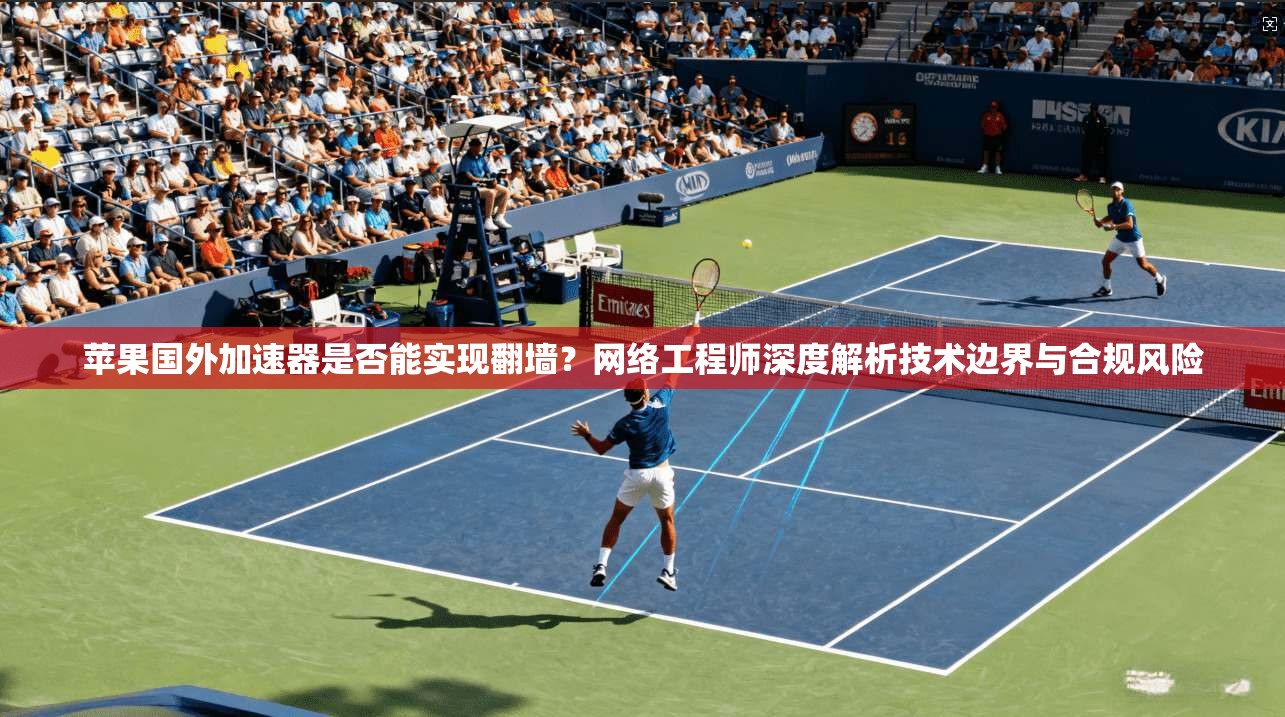 苹果国外加速器是否能实现翻墙?网络工程师深度解析技术边界与合规风险