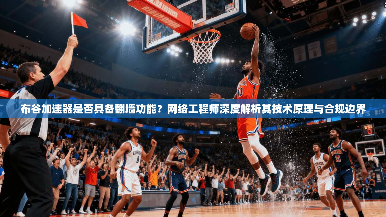 布谷加速器是否具备翻墙功能?网络工程师深度解析其技术原理与合规边界