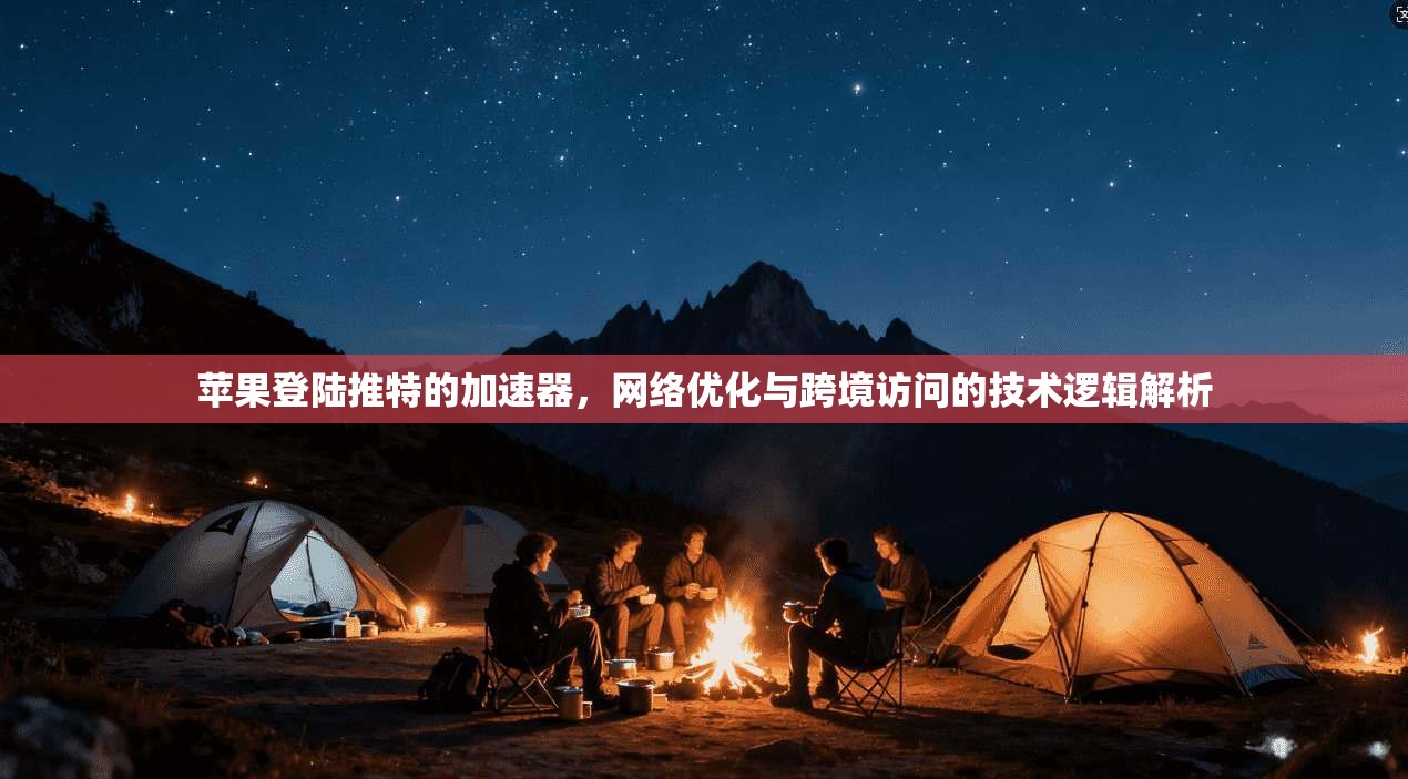 苹果登陆推特的加速器,网络优化与跨境访问的技术逻辑解析