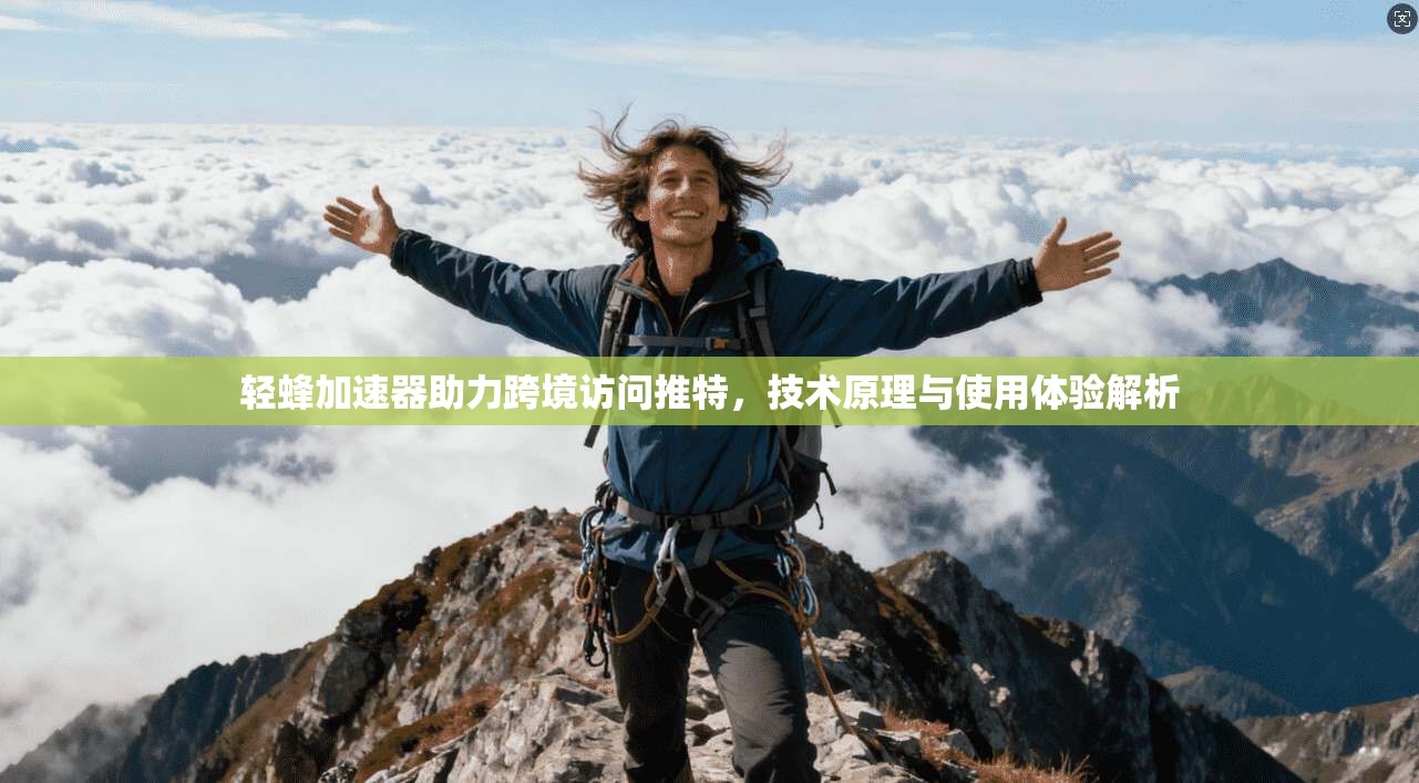 轻蜂加速器助力跨境访问推特，技术原理与使用体验解析