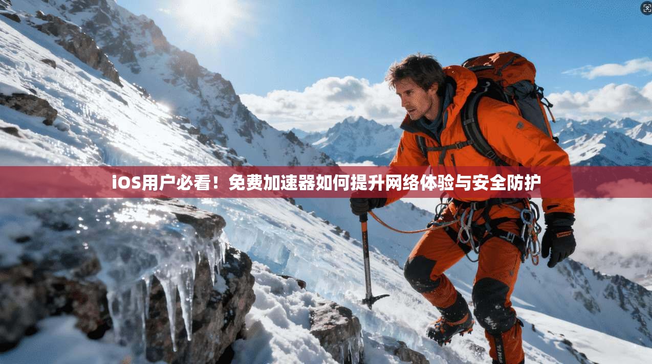 iOS用户必看!免费加速器如何提升网络体验与安全防护