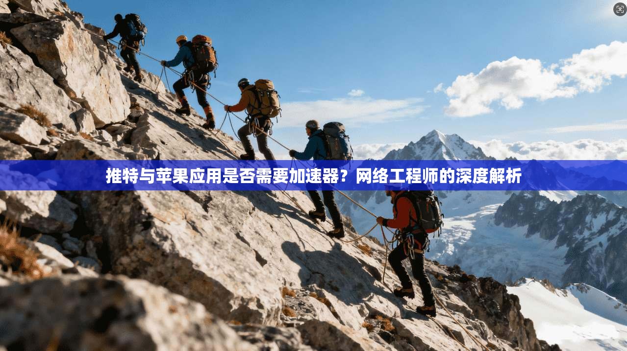 推特与苹果应用是否需要加速器？网络工程师的深度解析