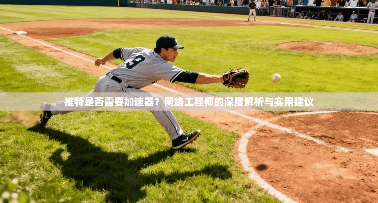 推特是否需要加速器?网络工程师的深度解析与实用建议 推特是否需要加速器?网络工程师的深度解析与实用建议