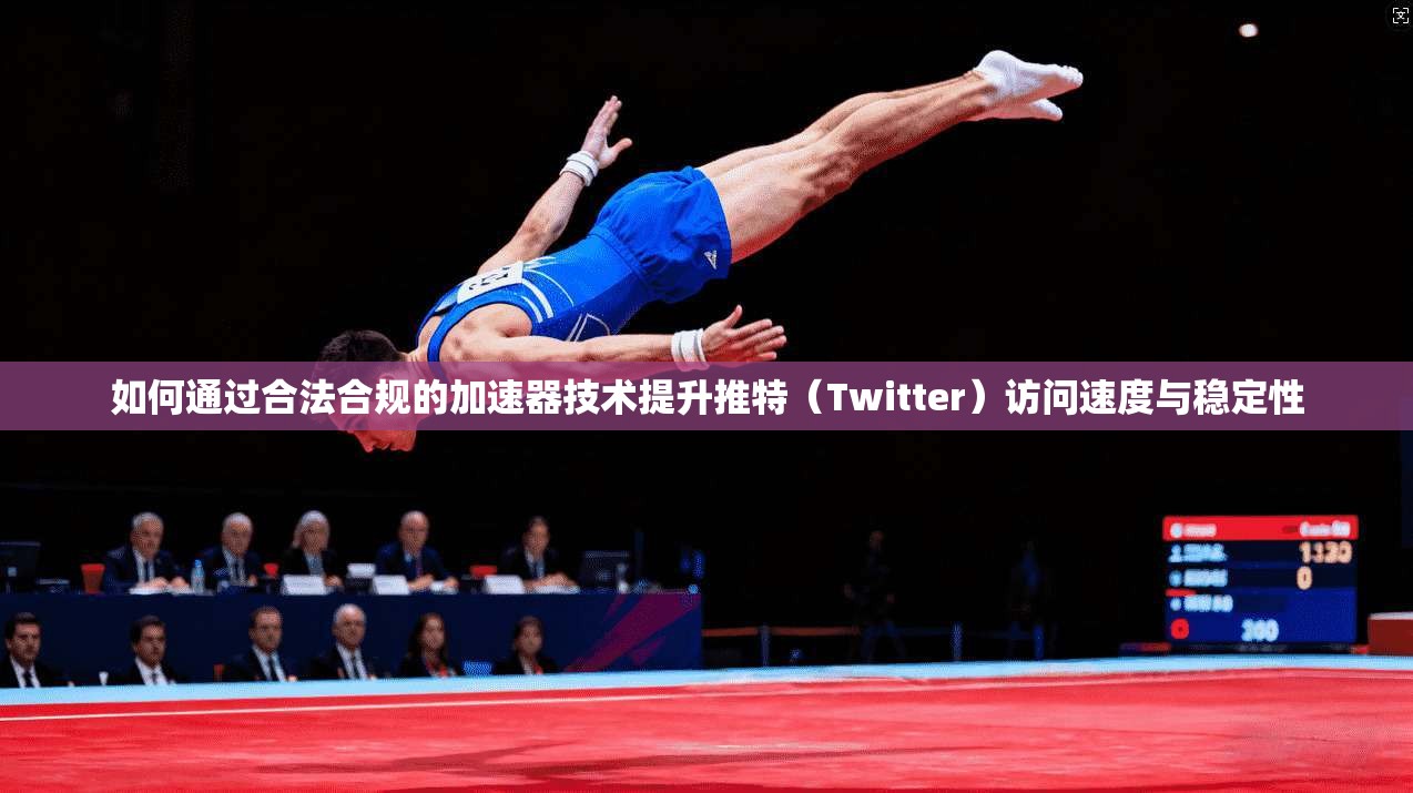 如何通过合法合规的加速器技术提升推特（Twitter）访问速度与稳定性