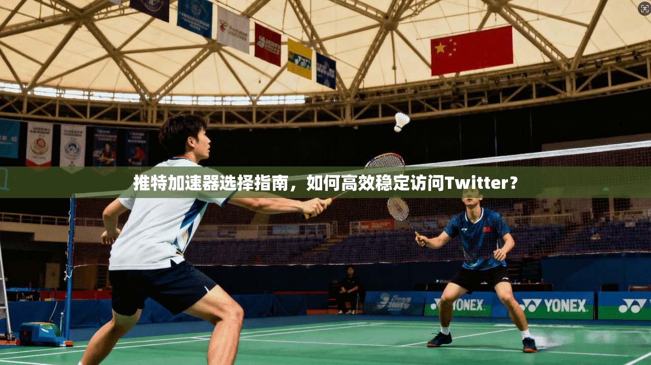 推特加速器选择指南,如何高效稳定访问Twitter? 推特加速器选择指南,如何高效稳定访问Twitter?