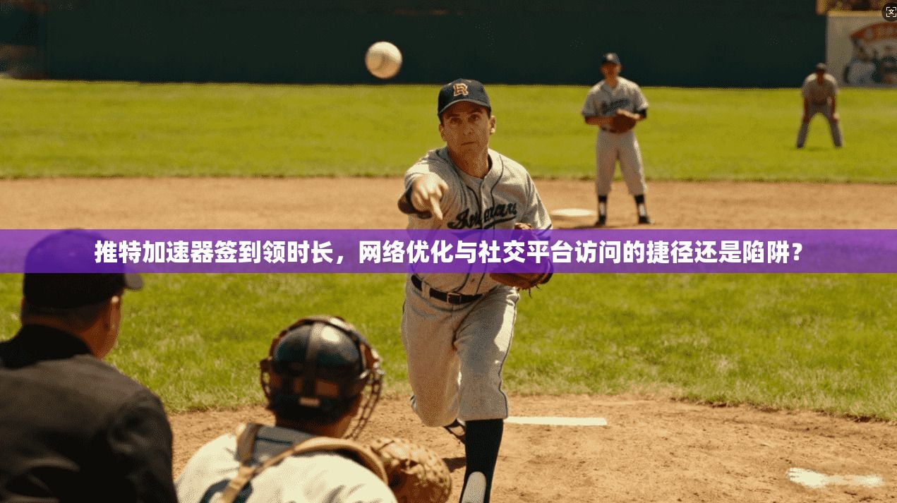 推特加速器签到领时长,网络优化与社交平台访问的捷径还是陷阱?