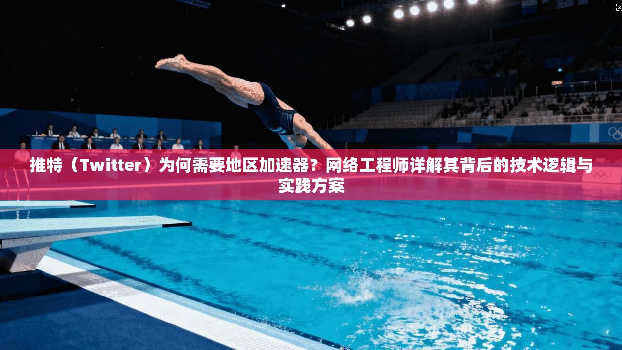 推特（Twitter）为何需要地区加速器？网络工程师详解其背后的技术逻辑与实践方案