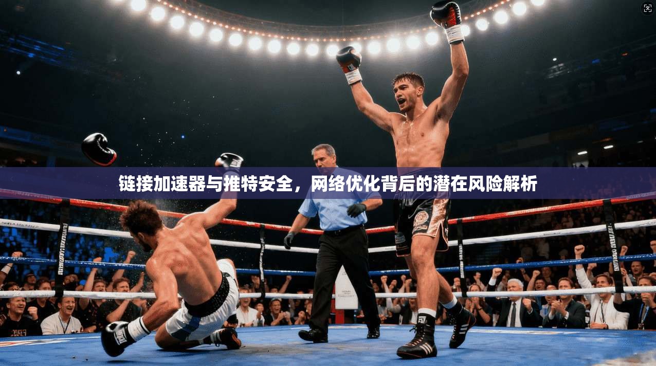 链接加速器与推特安全，网络优化背后的潜在风险解析
