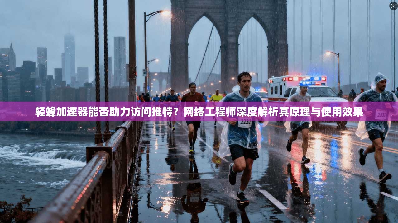 轻蜂加速器能否助力访问推特?网络工程师深度解析其原理与使用效果