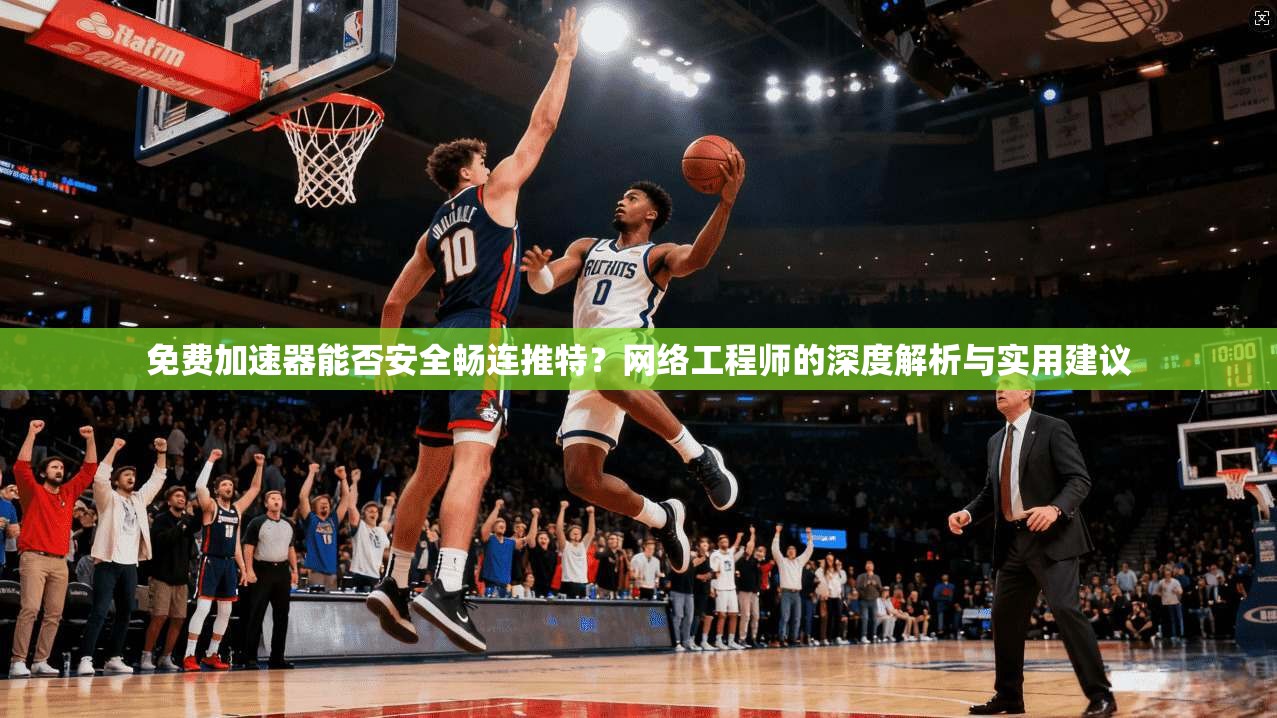 免费加速器能否安全畅连推特?网络工程师的深度解析与实用建议