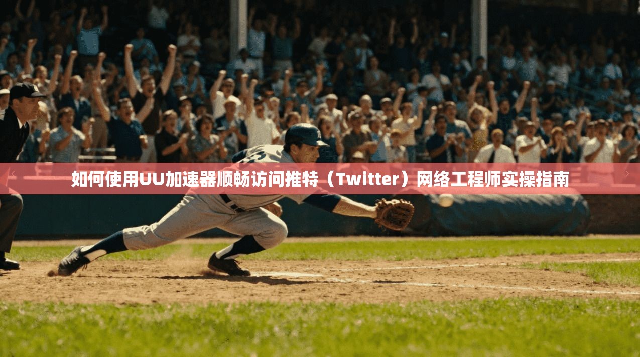 如何使用UU加速器顺畅访问推特(Twitter)网络工程师实操指南