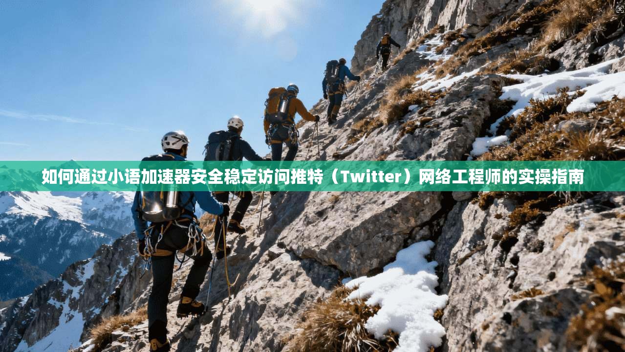 如何通过小语加速器安全稳定访问推特(Twitter)网络工程师的实操指南