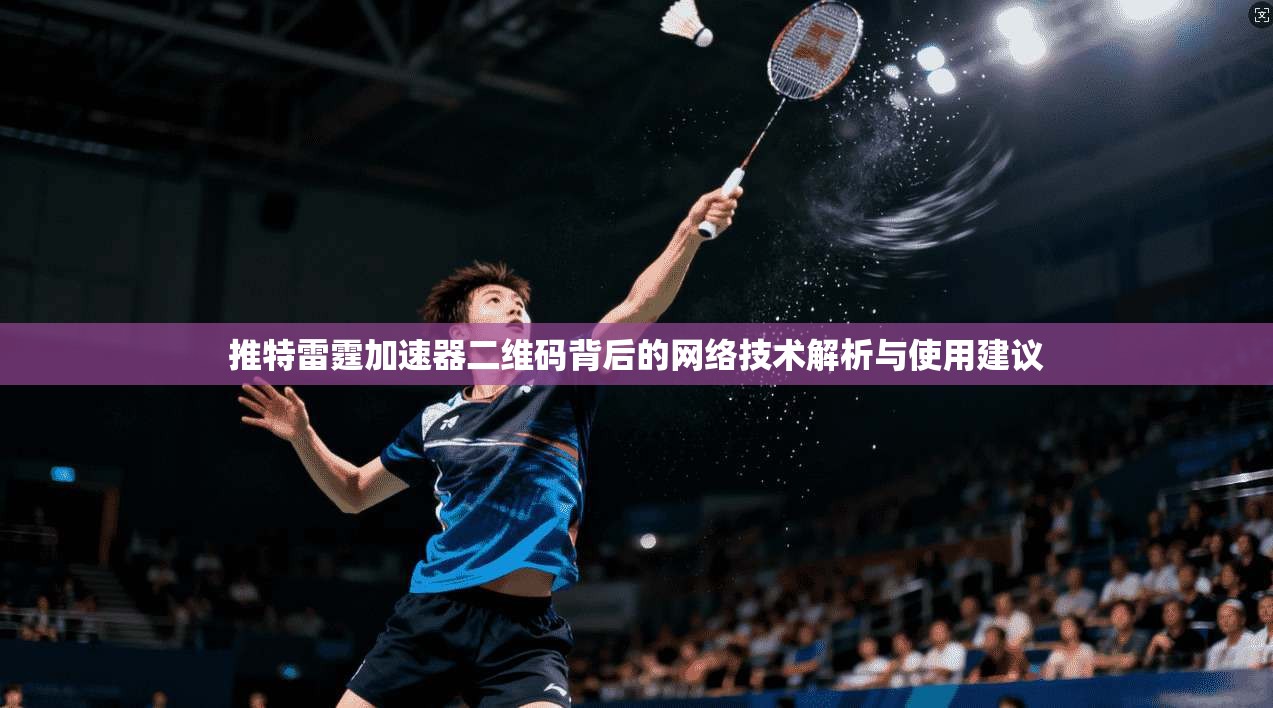 推特雷霆加速器二维码背后的网络技术解析与使用建议