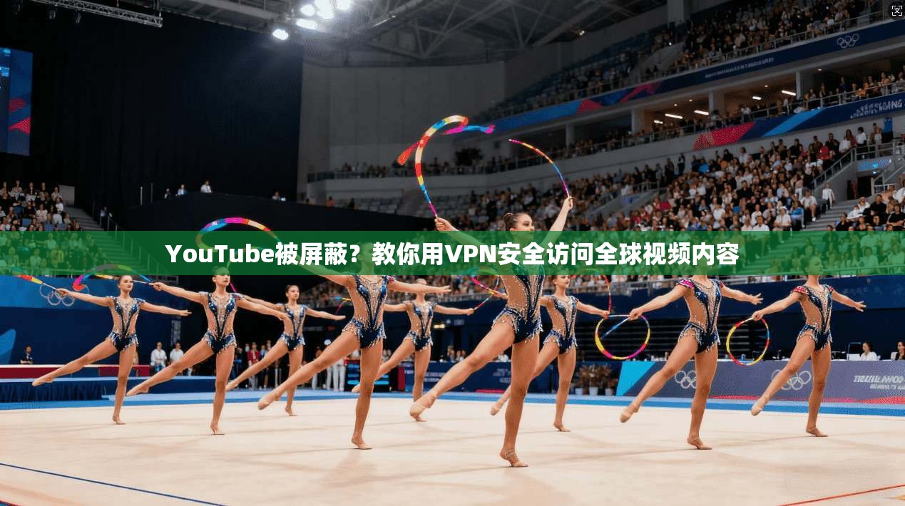YouTube被屏蔽?教你用VPN安全访问全球视频内容