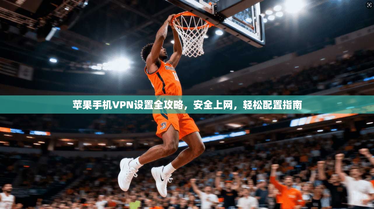 苹果手机VPN设置全攻略,安全上网,轻松配置指南
