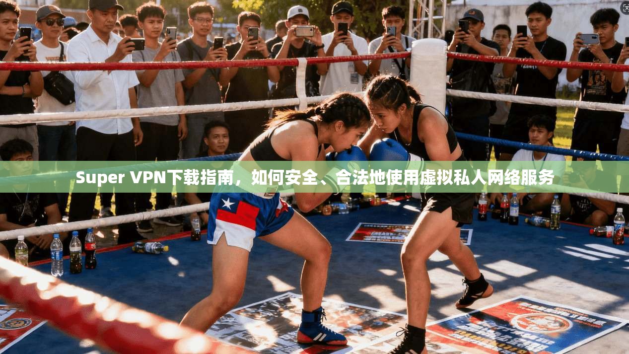 Super VPN下载指南,如何安全、合法地使用虚拟私人网络服务