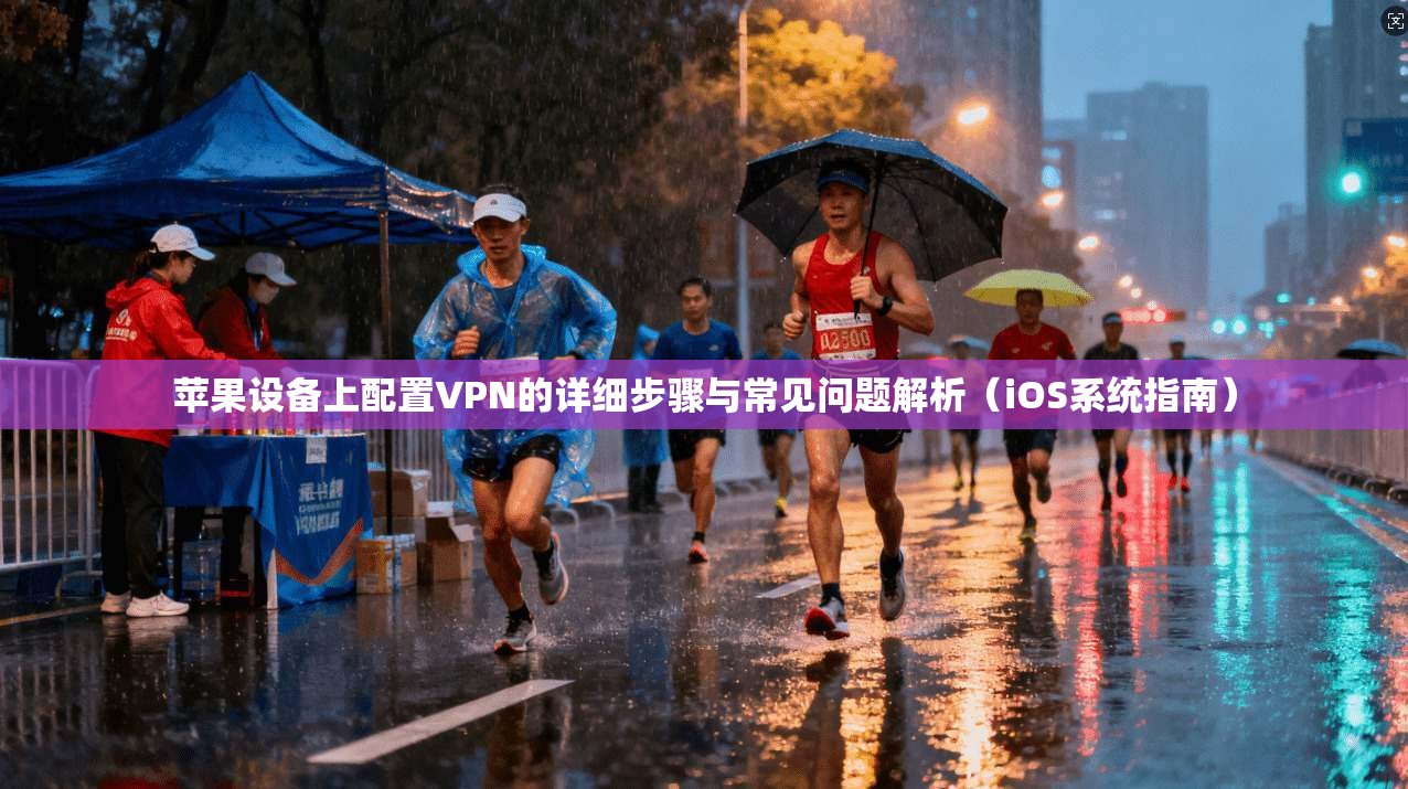 苹果设备上配置VPN的详细步骤与常见问题解析(iOS系统指南)