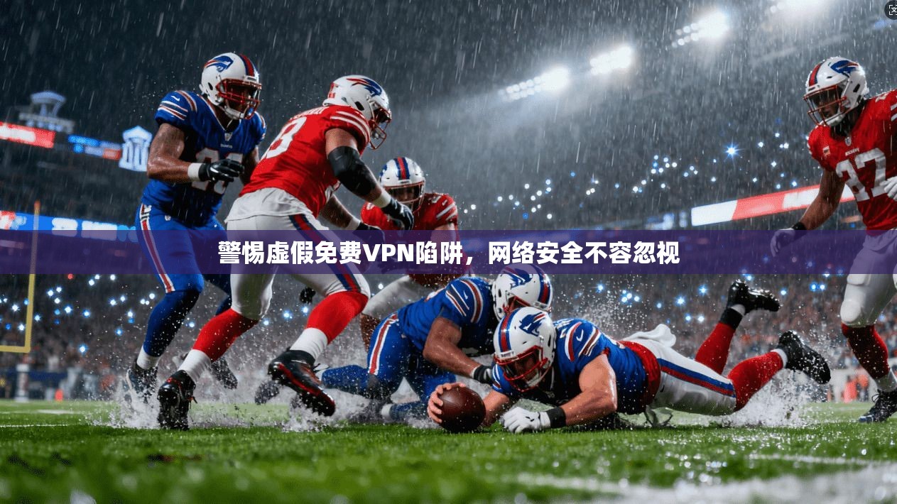 警惕虚假免费VPN陷阱，网络安全不容忽视