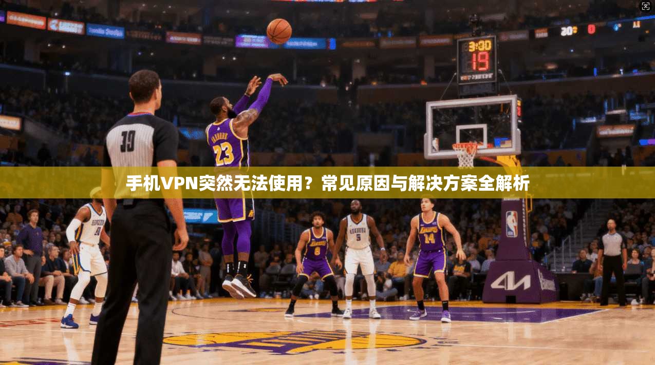 手机VPN突然无法使用？常见原因与解决方案全解析