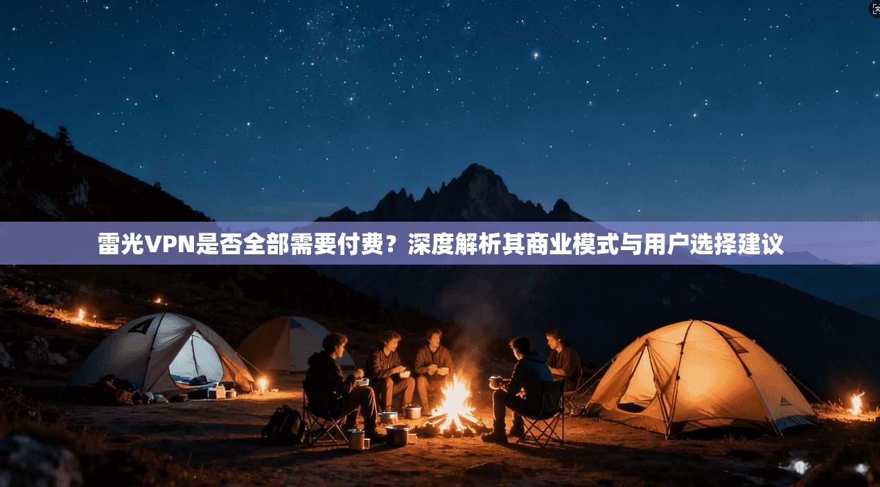 雷光VPN是否全部需要付费?深度解析其商业模式与用户选择建议