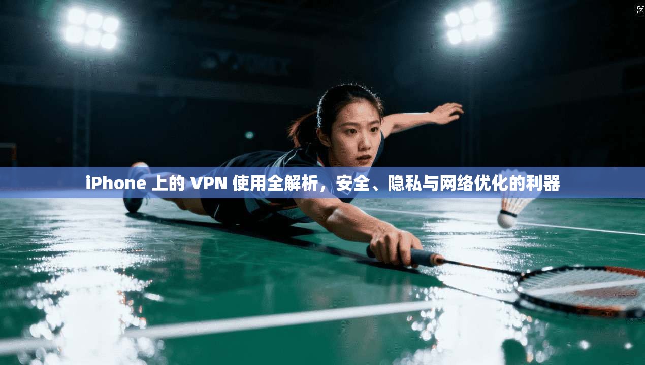 iPhone 上的 VPN 使用全解析,安全、隐私与网络优化的利器