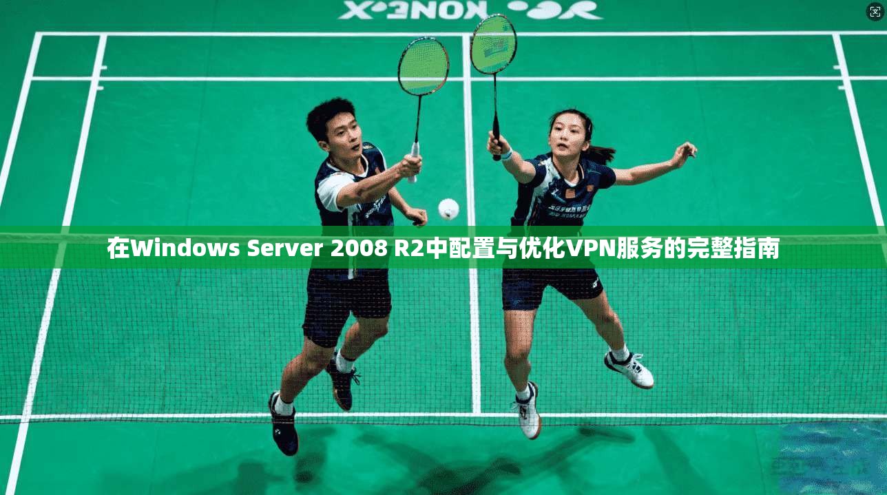 在Windows Server 2008 R2中配置与优化VPN服务的完整指南
