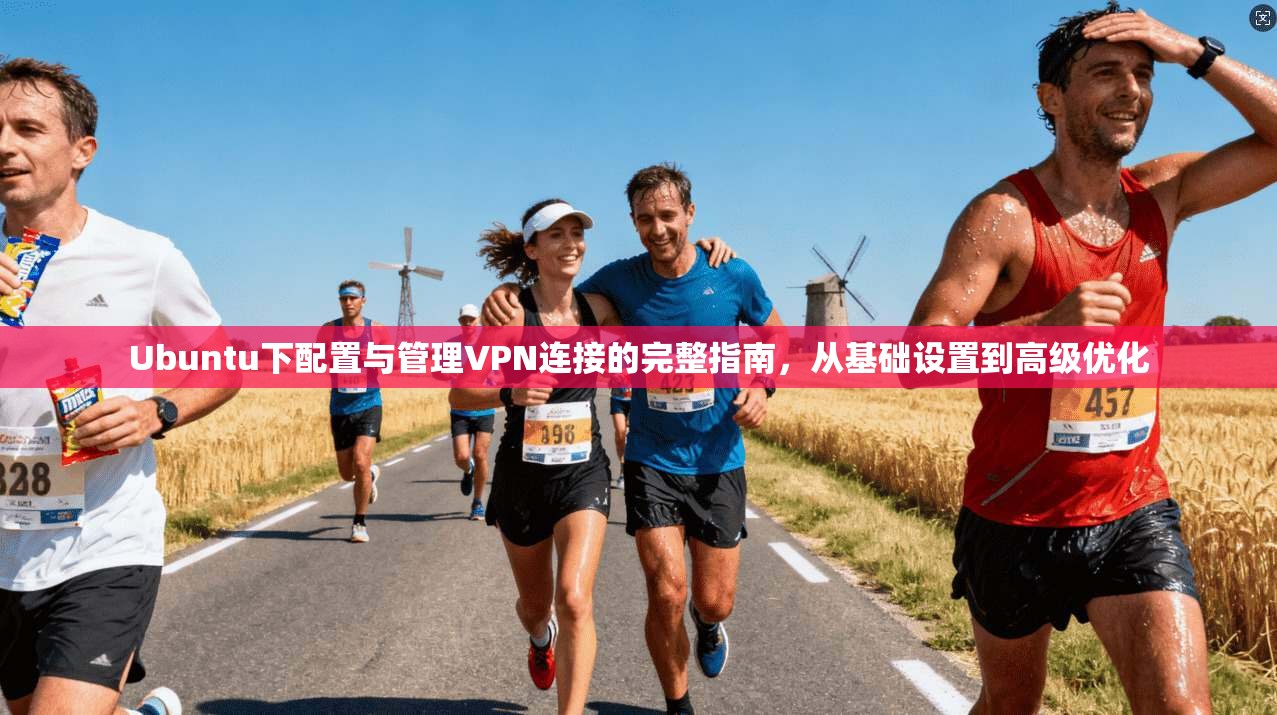 Ubuntu下配置与管理VPN连接的完整指南，从基础设置到高级优化