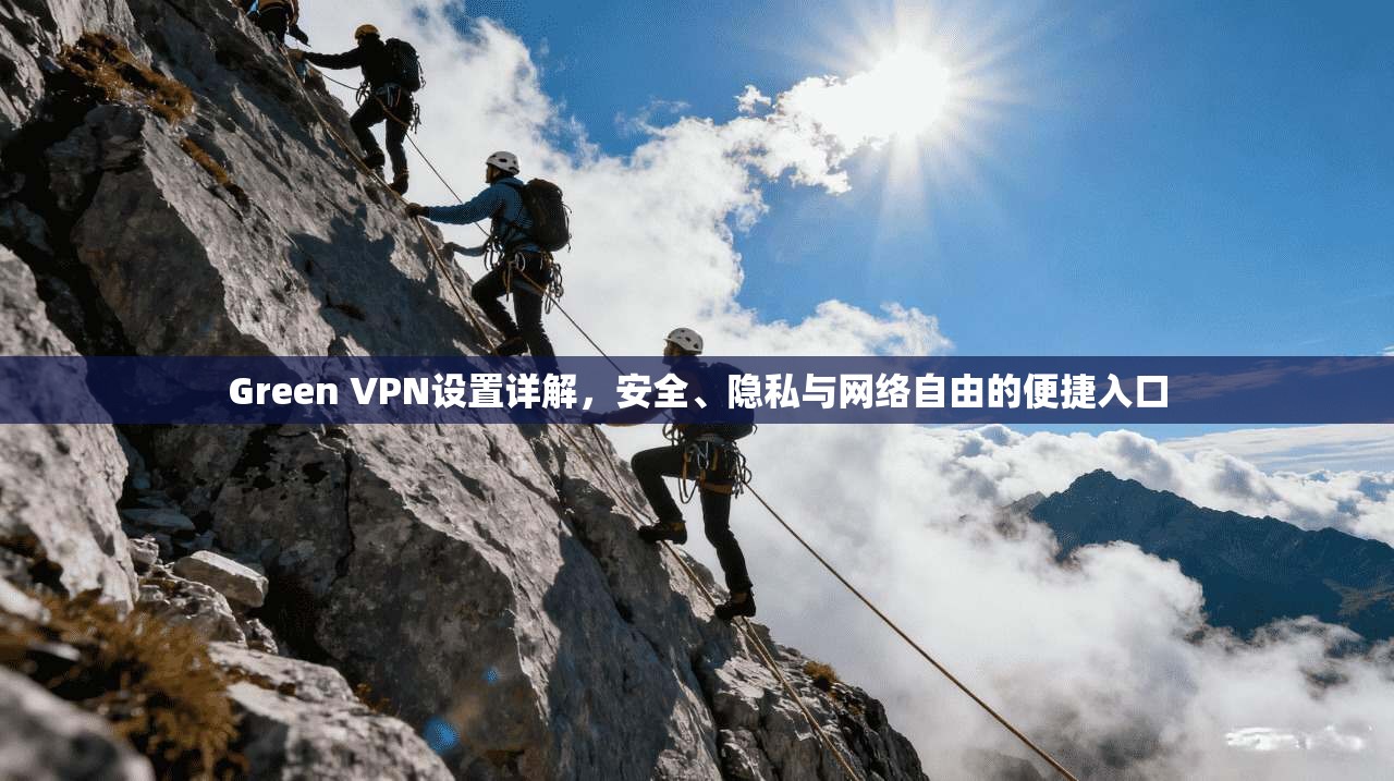 Green VPN设置详解,安全、隐私与网络自由的便捷入口