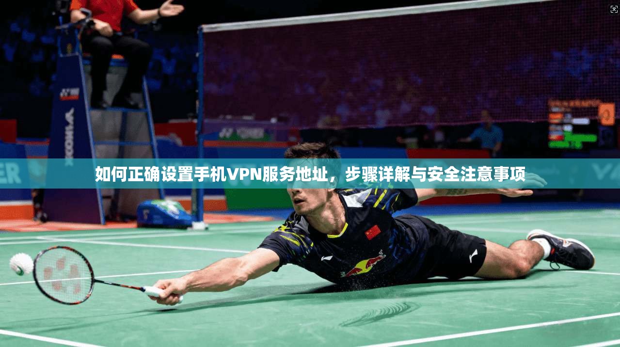 如何正确设置手机VPN服务地址，步骤详解与安全注意事项