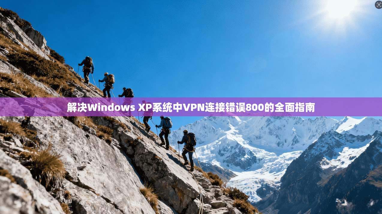 解决Windows XP系统中VPN连接错误800的全面指南