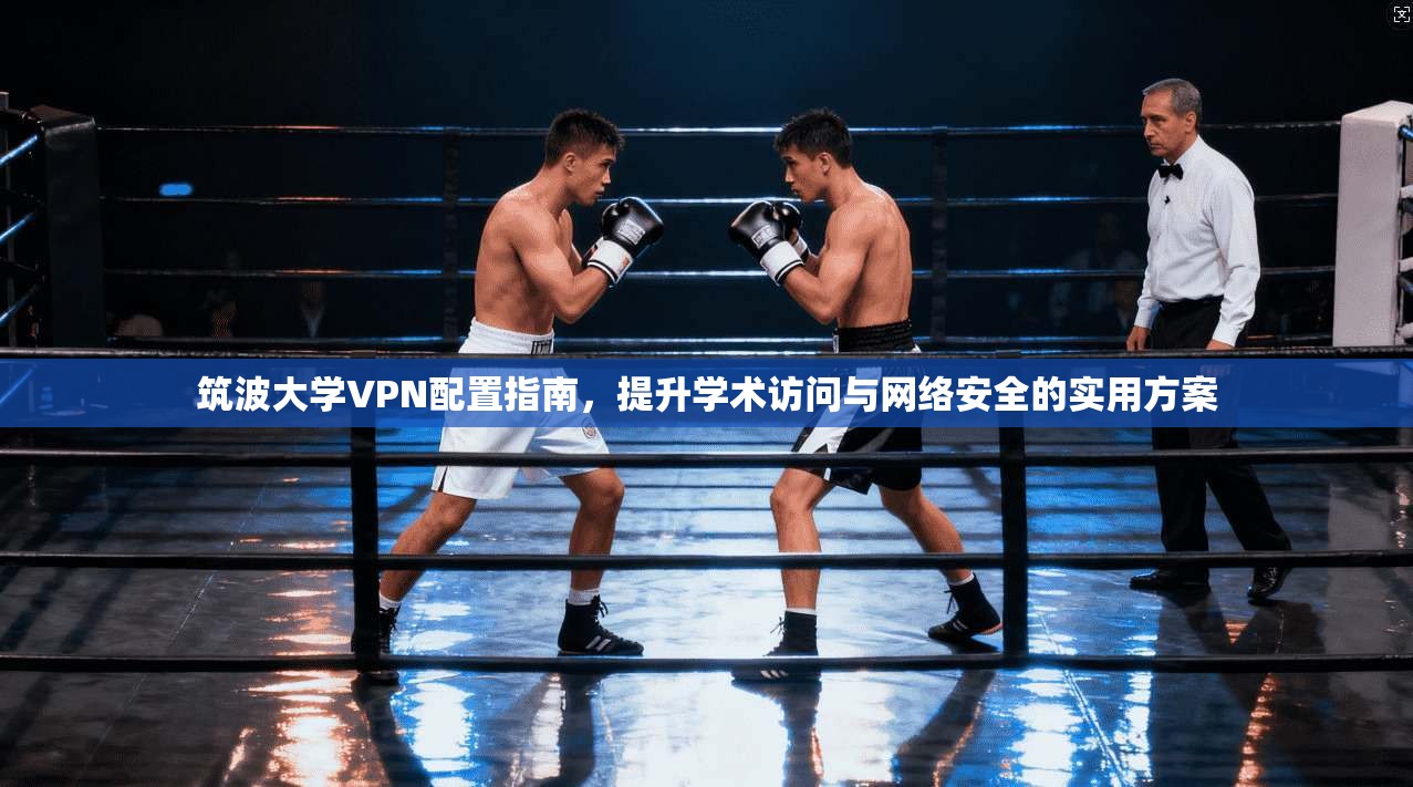 筑波大学VPN配置指南,提升学术访问与网络安全的实用方案