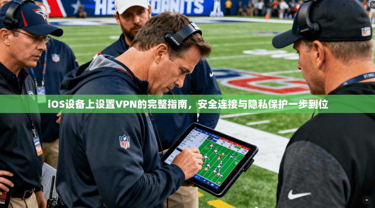iOS设备上设置VPN的完整指南,安全连接与隐私保护一步到位