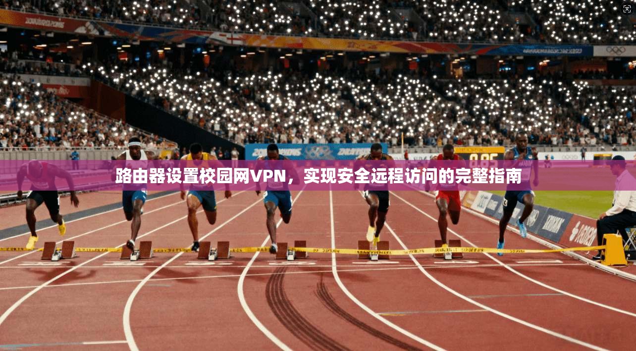 路由器设置校园网VPN，实现安全远程访问的完整指南