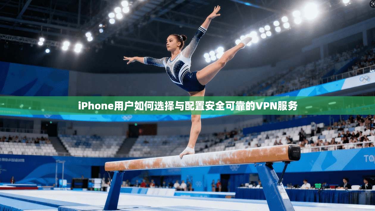 iPhone用户如何选择与配置安全可靠的VPN服务